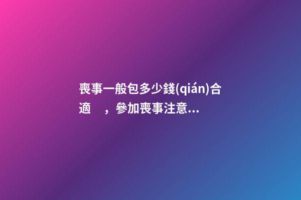 喪事一般包多少錢(qián)合適，參加喪事注意事項(xiàng)